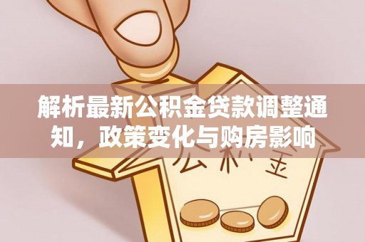 长垣解析最新公积金贷款调整通知，政策变化与购房影响