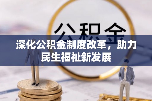 长垣深化公积金制度改革，助力民生福祉新发展