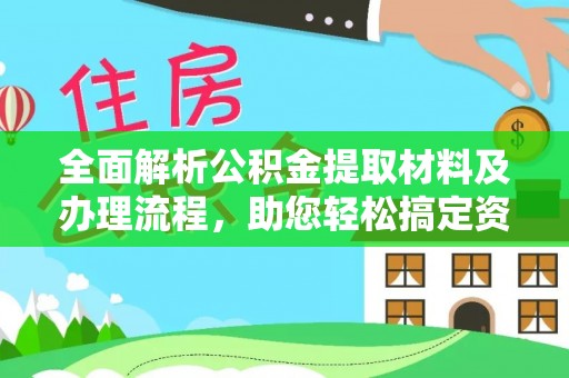 长垣全面解析公积金提取材料及办理流程，助您轻松搞定资金提取