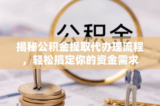 长垣揭秘公积金提取代办理流程，轻松搞定你的资金需求