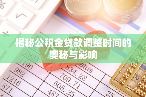 长垣揭秘公积金贷款调整时间的奥秘与影响