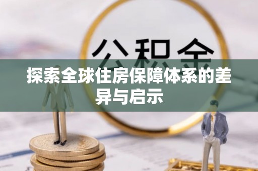 长垣探索全球住房保障体系的差异与启示