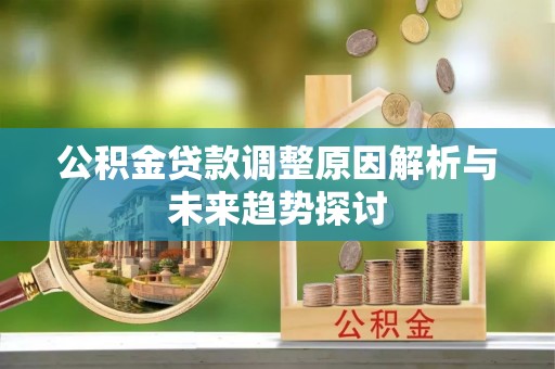 长垣公积金贷款调整原因解析与未来趋势探讨