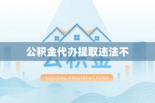 长垣公积金代办提取违法不