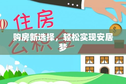 长垣购房新选择，轻松实现安居梦