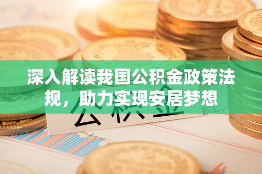长垣深入解读我国公积金政策法规，助力实现安居梦想