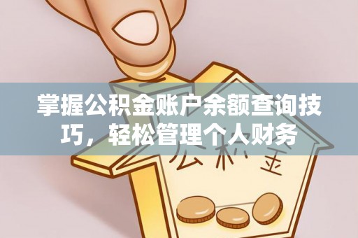 长垣掌握公积金账户余额查询技巧，轻松管理个人财务