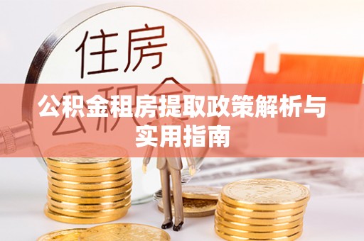长垣公积金租房提取政策解析与实用指南