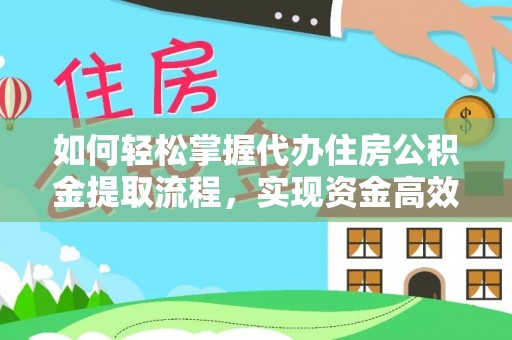 长垣如何轻松掌握代办住房公积金提取流程，实现资金高效利用