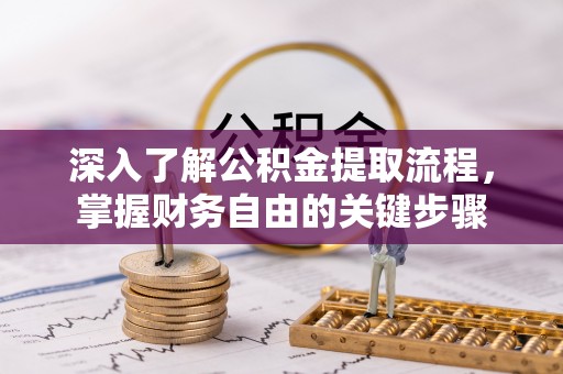 长垣深入了解公积金提取流程，掌握财务自由的关键步骤