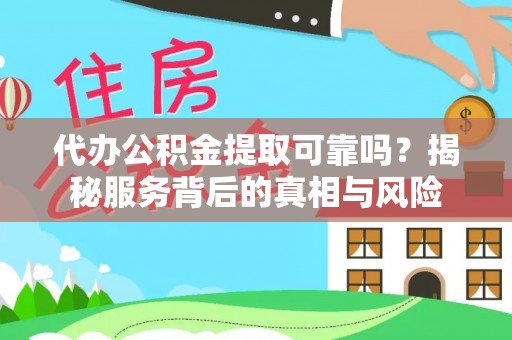 长垣代办公积金提取可靠吗？揭秘服务背后的真相与风险