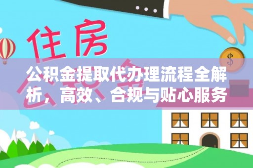 长垣公积金提取代办理流程全解析，高效、合规与贴心服务