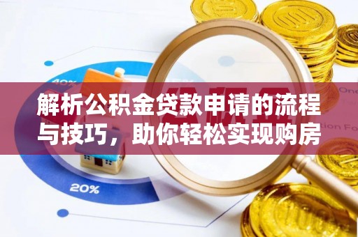 长垣解析公积金贷款申请的流程与技巧，助你轻松实现购房梦想