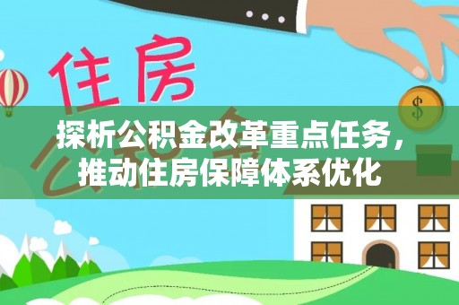 长垣探析公积金改革重点任务，推动住房保障体系优化