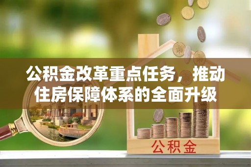 长垣公积金改革重点任务，推动住房保障体系的全面升级