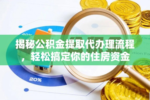 长垣揭秘公积金提取代办理流程，轻松搞定你的住房资金