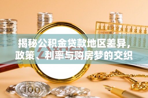 长垣揭秘公积金贷款地区差异，政策、利率与购房梦的交织