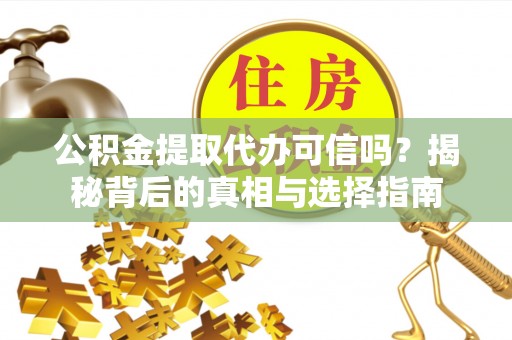 长垣公积金提取代办可信吗？揭秘背后的真相与选择指南