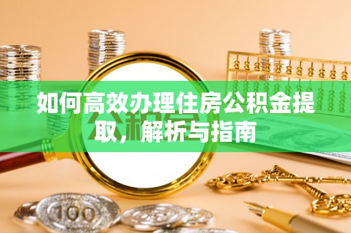 长垣如何高效办理住房公积金提取，解析与指南
