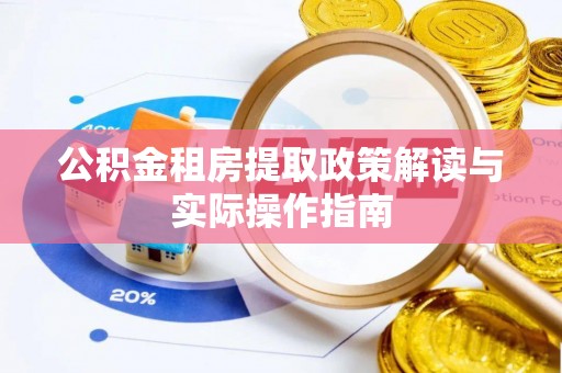 长垣公积金租房提取政策解读与实际操作指南