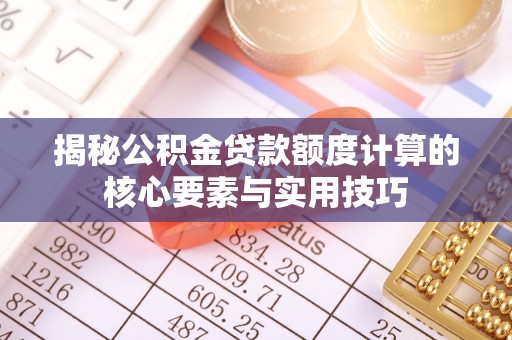 长垣揭秘公积金贷款额度计算的核心要素与实用技巧