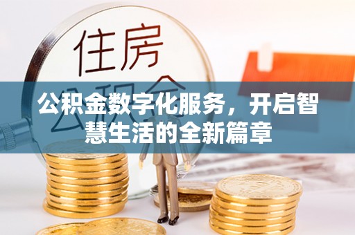 长垣公积金数字化服务，开启智慧生活的全新篇章