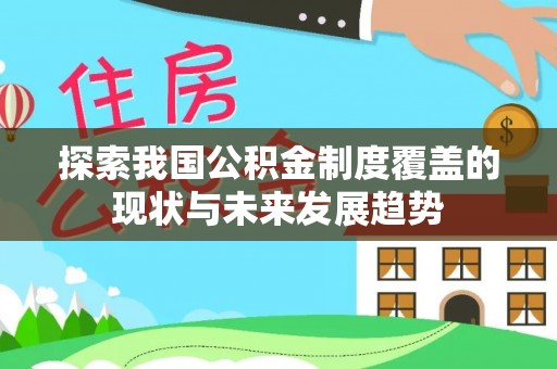 长垣探索我国公积金制度覆盖的现状与未来发展趋势