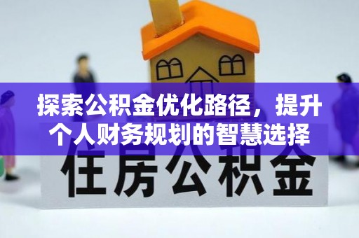 长垣探索公积金优化路径，提升个人财务规划的智慧选择