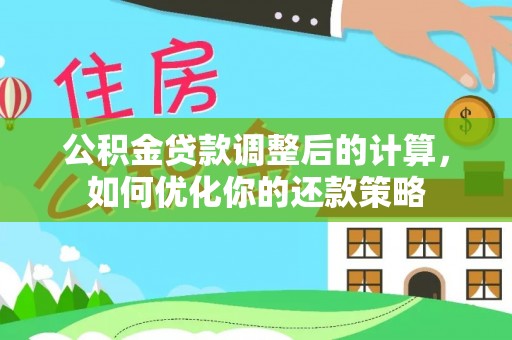 长垣公积金贷款调整后的计算，如何优化你的还款策略