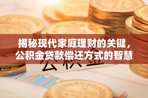 长垣揭秘现代家庭理财的关键，公积金贷款偿还方式的智慧选择