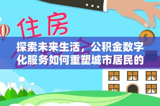 长垣探索未来生活，公积金数字化服务如何重塑城市居民的财务管理