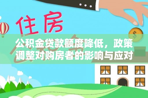 长垣公积金贷款额度降低，政策调整对购房者的影响与应对策略
