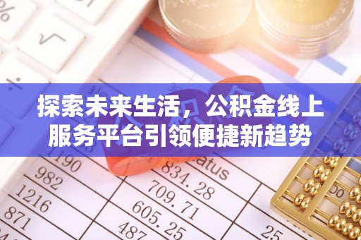 长垣探索未来生活，公积金线上服务平台引领便捷新趋势
