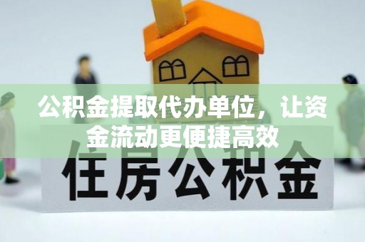 长垣公积金提取代办单位，让资金流动更便捷高效