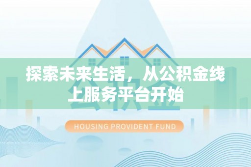 长垣探索未来生活，从公积金线上服务平台开始