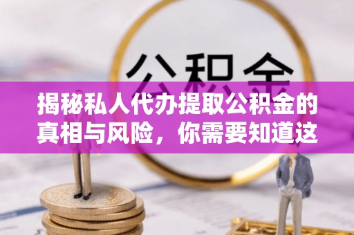 长垣揭秘私人代办提取公积金的真相与风险，你需要知道这些！