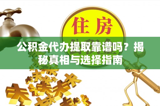 长垣公积金代办提取靠谱吗？揭秘真相与选择指南