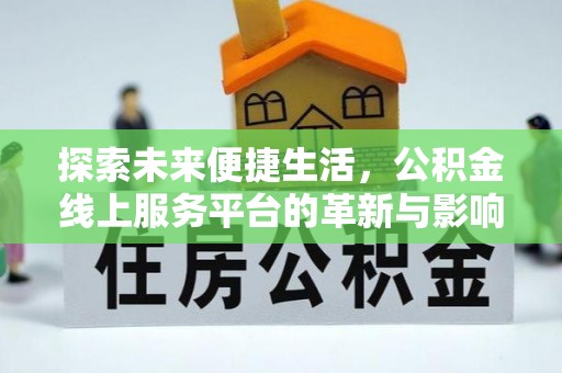 长垣探索未来便捷生活，公积金线上服务平台的革新与影响