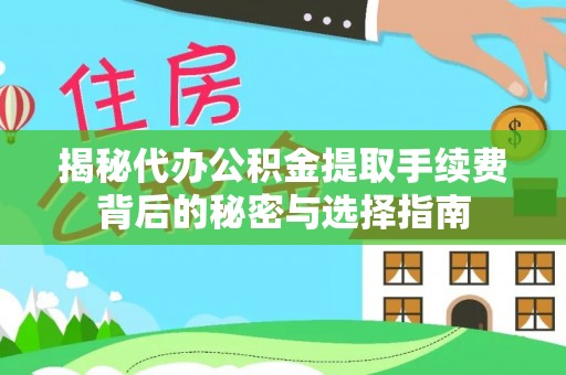 长垣揭秘代办公积金提取手续费背后的秘密与选择指南
