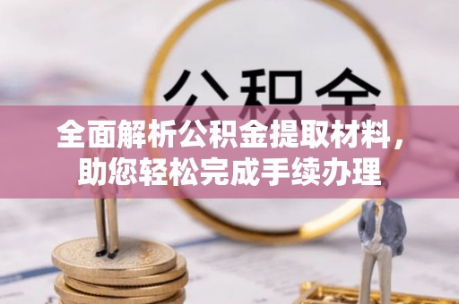 长垣全面解析公积金提取材料，助您轻松完成手续办理