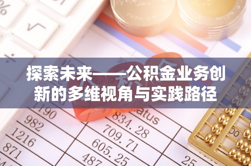 长垣探索未来——公积金业务创新的多维视角与实践路径
