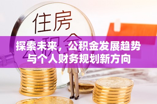 长垣探索未来，公积金发展趋势与个人财务规划新方向
