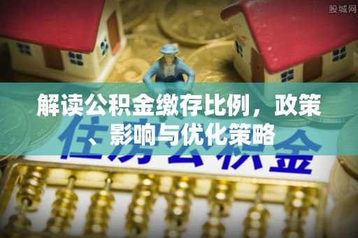 长垣解读公积金缴存比例，政策、影响与优化策略