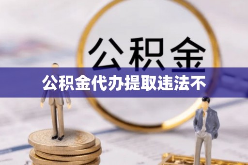 长垣公积金代办提取违法不