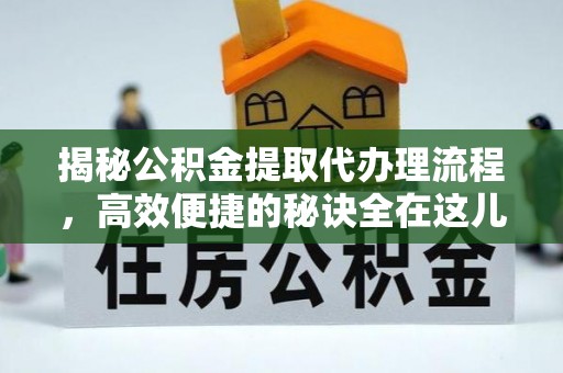 长垣揭秘公积金提取代办理流程，高效便捷的秘诀全在这儿