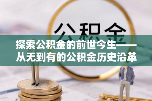 长垣探索公积金的前世今生——从无到有的公积金历史沿革