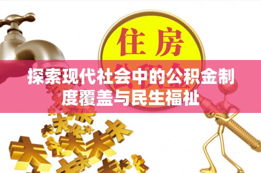 长垣探索现代社会中的公积金制度覆盖与民生福祉