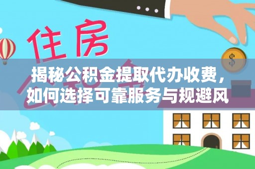 长垣揭秘公积金提取代办收费，如何选择可靠服务与规避风险