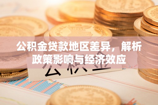 长垣公积金贷款地区差异，解析政策影响与经济效应