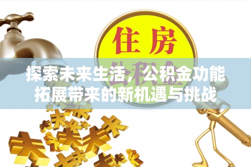长垣探索未来生活，公积金功能拓展带来的新机遇与挑战